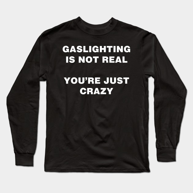 GASLIGHTING IS NOT REAL YOU'RE JUST CRAZY Long Sleeve T-Shirt by garbagetshirts